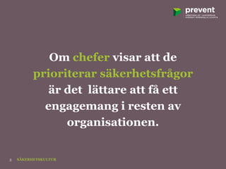 Om chefer visar att de
prioriterar säkerhetsfrågor
är det lättare att få ett
engagemang i resten av
organisationen.
SÄKERHETSKULTUR5
 