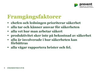 • chefen och ledningen prioriterar säkerhet
• alla tar och känner ansvar för säkerheten
• alla vet hur man arbetar säkert
• produktivitet sker inte på bekostnad av säkerhet
• alla är involverade i hur säkerheten kan
förbättras
• alla vågar rapportera brister och fel.
SÄKERHETSKULTUR8
Framgångsfaktorer
 