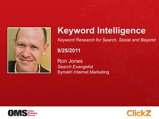 Keyword Intelligence
Keyword Research for Search, Social and Beyond

9/25/2011
Ron Jones
Search Evangelist
Symetri Internet Marketing
 