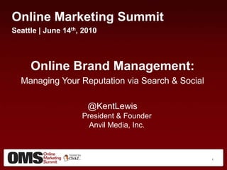 Online Marketing Summit Seattle | June 14th, 2010 Online Brand Management: Managing Your Reputation via Search & Social @KentLewisPresident & FounderAnvil Media, Inc. 1 