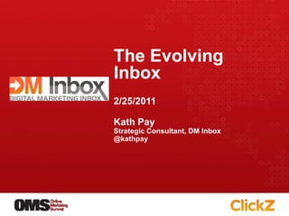 The Evolving
Inbox
2/25/2011

Kath Pay
Strategic Consultant, DM Inbox
@kathpay
 