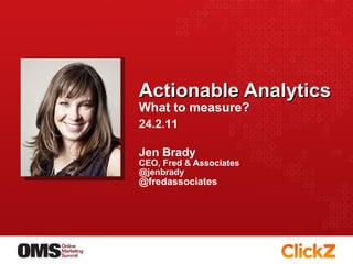 Actionable Analytics What to measure? ,[object Object],[object Object],[object Object],[object Object],24.2.11 