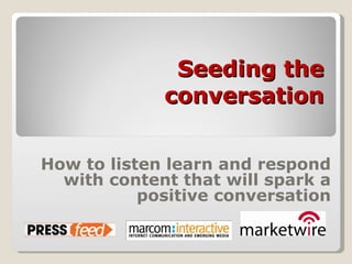 Seeding the conversation How to listen learn and respond with content that will spark a positive conversation 