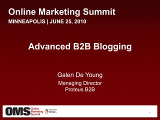Online Marketing Summit MINNEAPOLIS | JUNE 25, 2010 Advanced B2B Blogging Galen De Young Managing DirectorProteus B2B  1 