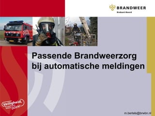 Passende Brandweerzorg
bij automatische meldingen
m.bertels@brwbn.nl
 