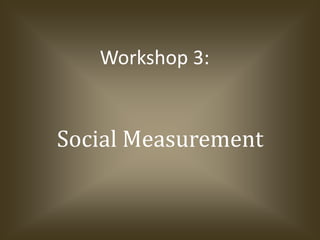 Social Measurement Workshop 3: 