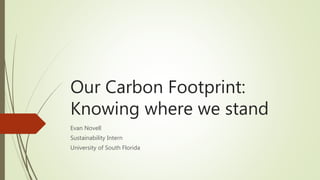 Our Carbon Footprint:
Knowing where we stand
Evan Novell
Sustainability Intern
University of South Florida
 