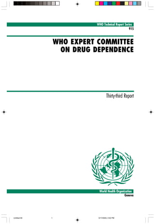 WHO Technical Report Series
915

WHO EXPERT COMMITTEE
ON DRUG DEPENDENCE
A

Thirty-third Report

World Health Organization
Geneva
i

Untitled-59

1

3/17/2003, 2:52 PM

 