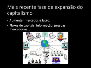 Mais recente fase de expansão do
capitalismo
• Aumentar mercados e lucro.
• Fluxos de capitais, informação, pessoas,
mercadorias...
 