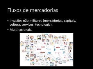 Fluxos de mercadorias
• Invasões não militares (mercadorias, capitais,
cultura, serviços, tecnologia).
• Multinacionais.
 