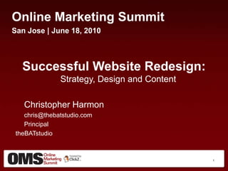 Online Marketing Summit San Jose | June 18, 2010 Successful Website Redesign:  Strategy, Design and Content  	Christopher Harmon 	 	chris@thebatstudio.com	 	Principal			 theBATstudio 1 