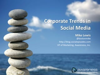 Corporate Trends in
      Social Media
                      Mike Lewis
                        @bostonmike
      http://blog.socialepisodes.com
     VP of Marketing, Awareness, Inc.
 