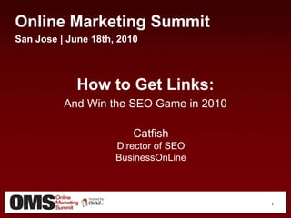Online Marketing Summit San Jose | June 18th, 2010 How to Get Links: And Win the SEO Game in 2010 CatfishDirector of SEOBusinessOnLine 1 