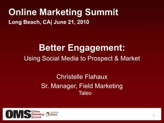 Online Marketing Summit Long Beach, CA| June 21, 2010 Better Engagement: Using Social Media to Prospect & Market Christelle Flahaux Sr. Manager, Field MarketingTaleo  1 