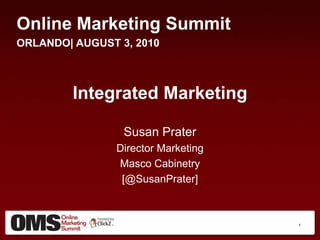 Online Marketing Summit ORLANDO| AUGUST 3, 2010 Integrated Marketing Susan Prater Director Marketing Masco Cabinetry [@SusanPrater] 1 