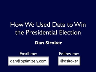 How We Used Data to Win
 the Presidential Election
            Dan Siroker

    Email me:        Follow me:
dan@optimizely.com    @dsiroker
 