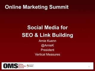 Online Marketing Summit Social Media for  SEO & Link Building Arnie Kuenn @ArnieK President Vertical Measures 1 