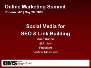 Online Marketing Summit Phoenix, AZ | May 20, 2010 Social Media for  SEO & Link Building Arnie Kuenn @ArnieK President Vertical Measures 1 