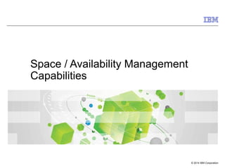 © 2014 IBM Corporation
Space / Availability Management
Capabilities
 