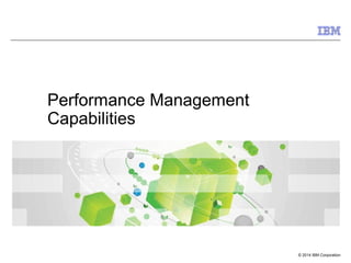 © 2014 IBM Corporation
Performance Management
Capabilities
 