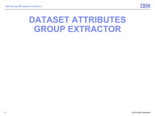 © 2014 IBM Corporation
IBM Storage Management Software
DATASET ATTRIBUTES
GROUP EXTRACTOR
91
 