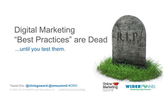 © 2007-2013 WiderFunnel Marketing Inc. | widerfunnel.com/blog
Tweet this: @chrisgoward @omsummit #CRO
Digital Marketing
“Best Practices” are Dead
...until you test them.
 