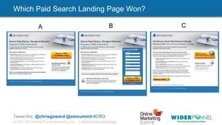 © 2007-2013 WiderFunnel Marketing Inc. | widerfunnel.com/blog
Tweet this: @chrisgoward @omsummit #CRO
Which Paid Search Landing Page Won?
vs.
A B C
 