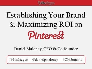 Establishing Your Brand
 & Maximizing ROI on


   Daniel Maloney, CEO & Co-founder

 @PinLeague   @danielpmaloney   #OMSummit
 