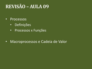 REVISÃO – AULA 09
• Processos
• Definições
• Processos x Funções
• Macroprocessos e Cadeia de Valor
 