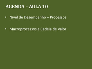 AGENDA – AULA 10
• Nível de Desempenho – Processos
• Macroprocessos e Cadeia de Valor
 