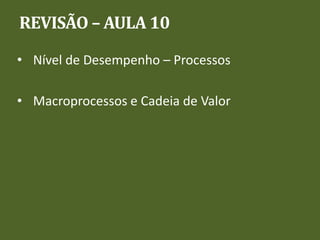 REVISÃO – AULA 10
• Nível de Desempenho – Processos
• Macroprocessos e Cadeia de Valor
 