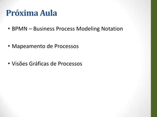 Próxima Aula
• BPMN – Business Process Modeling Notation

• Mapeamento de Processos

• Visões Gráficas de Processos
 