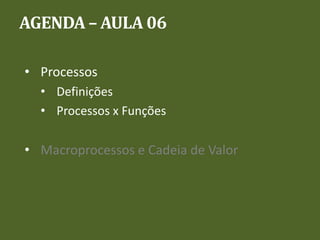 AGENDA – AULA 06

• Processos
  • Definições
  • Processos x Funções

• Macroprocessos e Cadeia de Valor
 