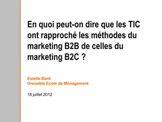 En quoi peut-on dire que les TIC
ont rapproché les méthodes du
marketing B2B de celles du
marketing B2C ?

Estelle Bard
Grenoble Ecole de Management

18 juillet 2012
 
