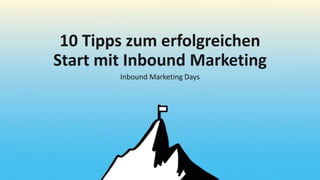 10 Tipps zum erfolgreichen
Start mit Inbound Marketing
Inbound Marketing Days
 