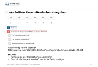 Heiko Höhn | twitter: @Steinhude | OMT Wiesbaden
Überschriften #wasmitesdarfnureinegeben
22
ToDos:
•  Reihenfolge der Überschriften optimieren
•  Eine h1 als Hauptüberschrift auf jeder Seite einfügen
Auswertung Rubrik Wohnen
https://www.wohnklamotte.de/shop/wohnen/products?categoryId=40351
 