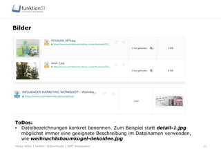 Heiko Höhn | twitter: @Steinhude | OMT Wiesbaden
Bilder
23
ToDos:
•  Dateibezeichnungen konkret benennen. Zum Beispiel statt detail-1.jpg
möglichst immer eine geeignete Beschreibung im Dateinamen verwenden,
wie weihnachtsbaumkugel-dekoidee.jpg
 