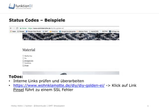 Heiko Höhn | twitter: @Steinhude | OMT Wiesbaden
Status Codes – Beispiele
8
ToDos:
•  Interne Links prüfen und überarbeiten
•  https://www.wohnklamotte.de/diy/diy-golden-ei/ -> Klick auf Link
Pinsel führt zu einem SSL Fehler
 