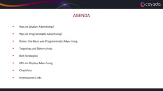 AGENDA
 Was ist Display-Advertising?
 Was ist Programmatic Advertising?
 Daten: Die Basis von Programmatic Advertising
 Targeting und Datenschutz
 Biet-Strategien
 KPIs im Display Advertising
 Checkliste
 Interessante Links
 
