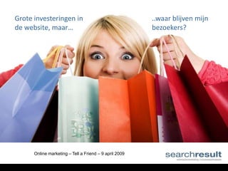 Grote investeringen in                                  ..waar blijven mijn
de website, maar…                                       bezoekers?




      Online marketing – Tell a Friend – 9 april 2009
 