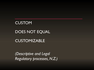 CUSTOM
DOES NOT EQUAL
CUSTOMIZABLE
(Descriptive and Legal
Regulatory processes, N.Z.)
 