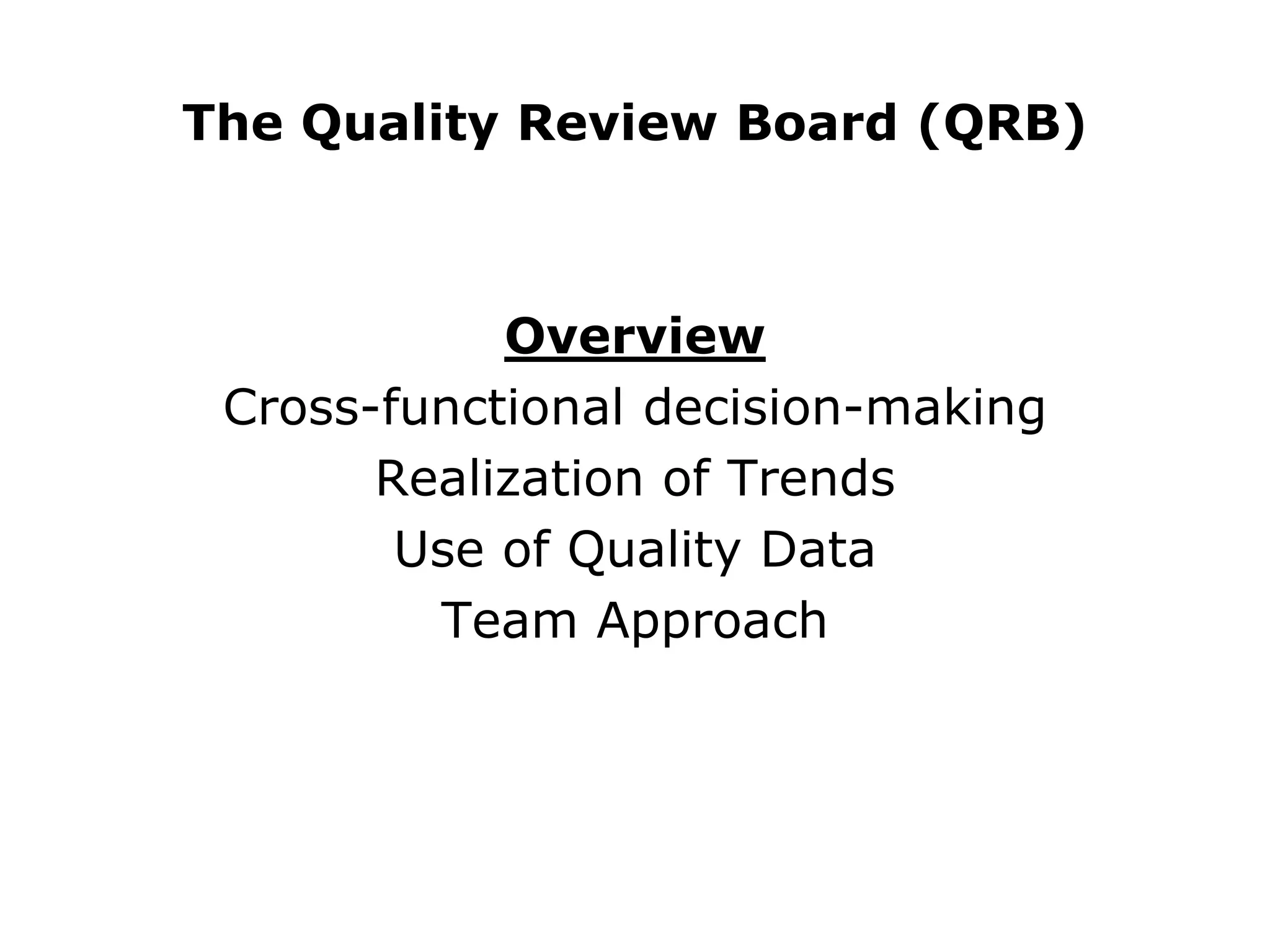 The Quality Review Board (QRB)
Overview
Cross-functional decision-making
Realization of Trends
Use of Quality Data
Team Approach
 