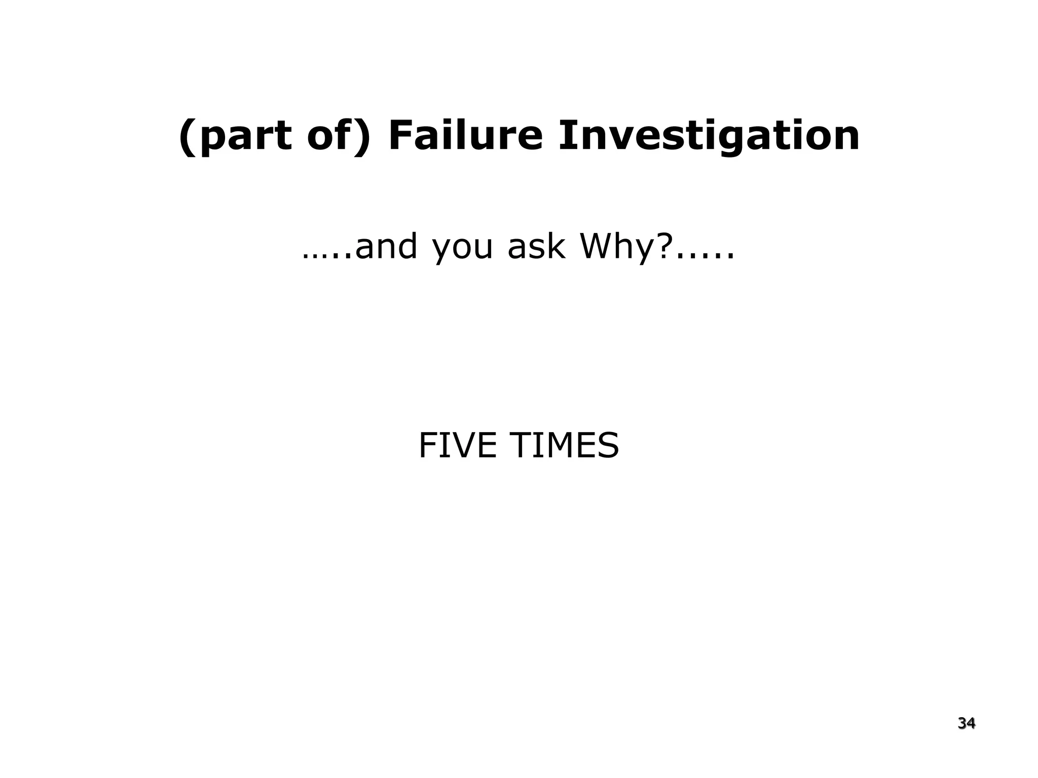 (part of) Failure Investigation
…..and you ask Why?.....
FIVE TIMES
34
 