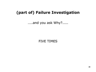 (part of) Failure Investigation
…..and you ask Why?.....
FIVE TIMES
34
 