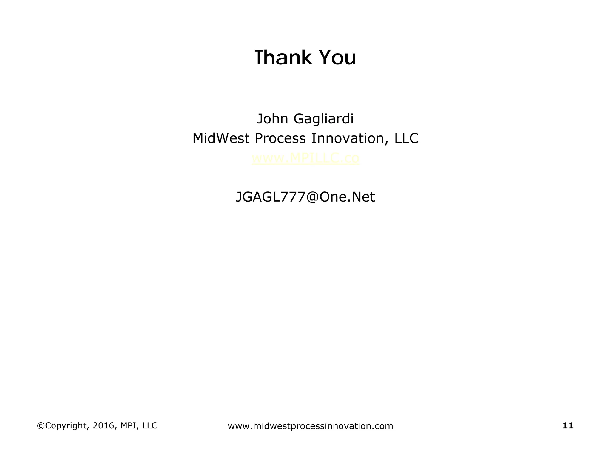Thank You
John Gagliardi
MidWest Process Innovation, LLC
www.MPILLC.co
JGAGL777@One.Net
©Copyright, 2016, MPI, LLC www.midwestprocessinnovation.com 11
 