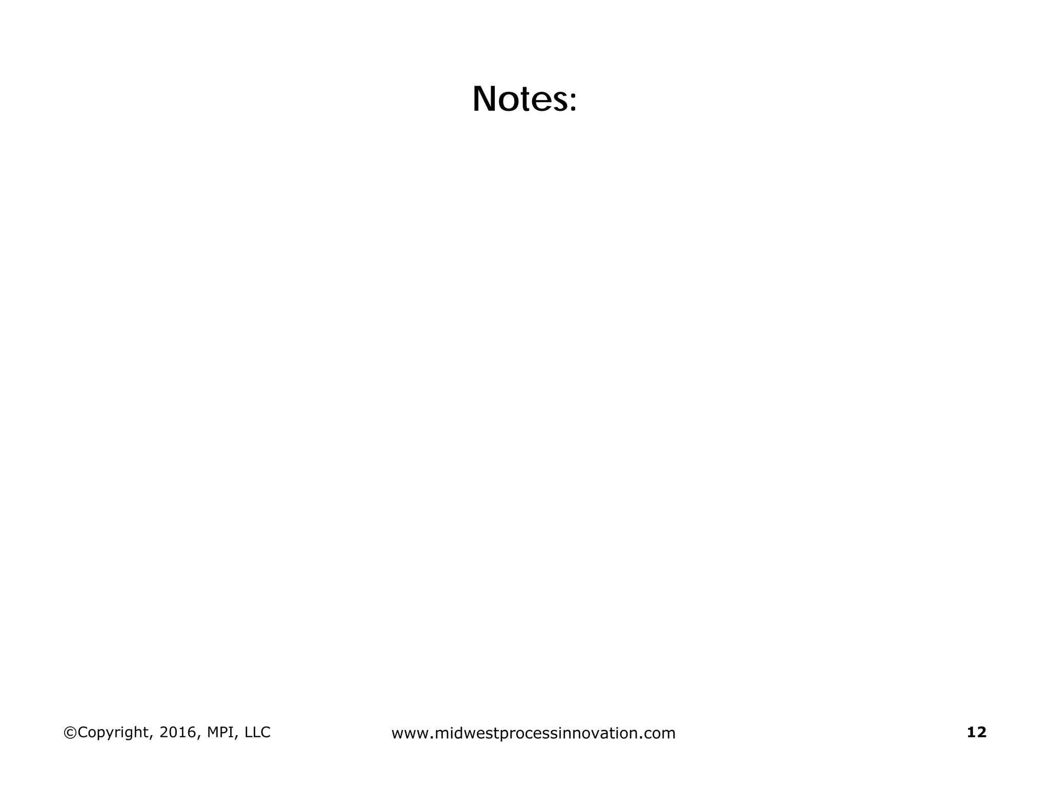 Notes:
©Copyright, 2016, MPI, LLC www.midwestprocessinnovation.com 12
 