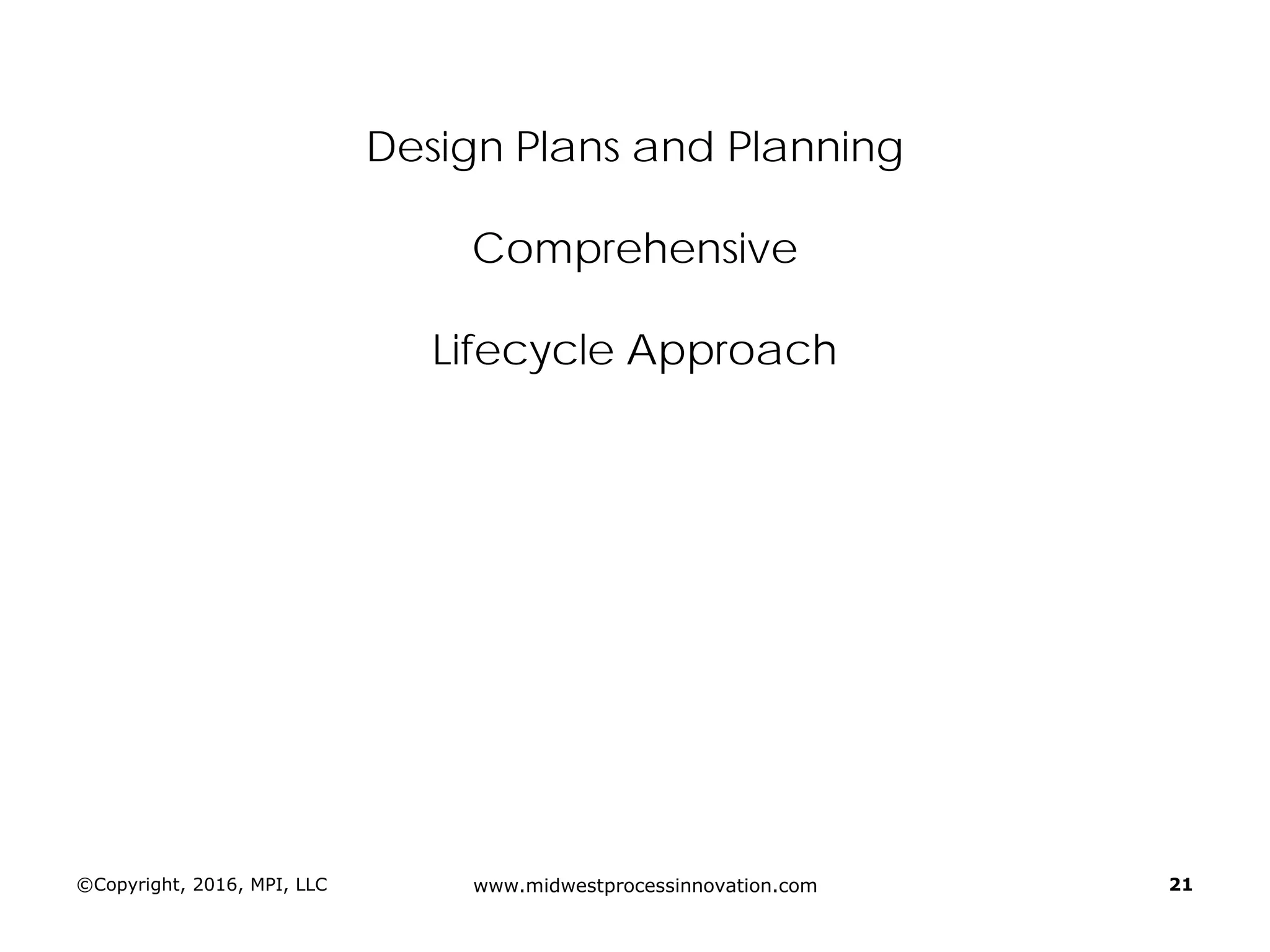 Design Plans and Planning
Comprehensive
Lifecycle Approach
©Copyright, 2016, MPI, LLC www.midwestprocessinnovation.com 21
 