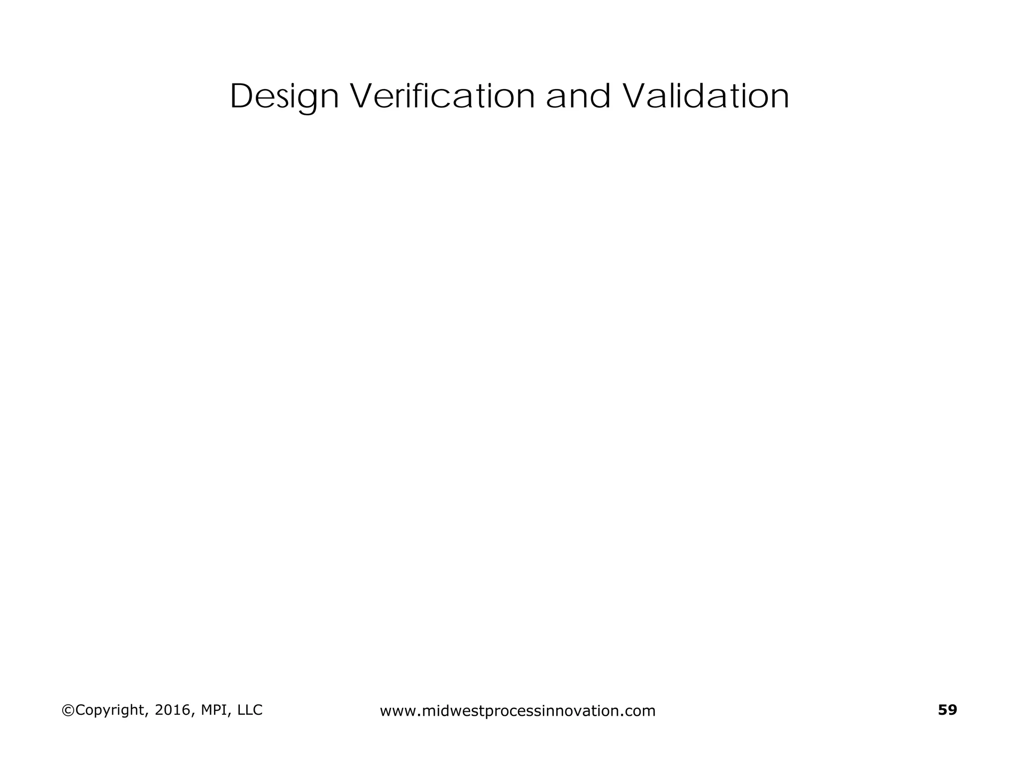 Design Verification and Validation
©Copyright, 2016, MPI, LLC www.midwestprocessinnovation.com 59
 
