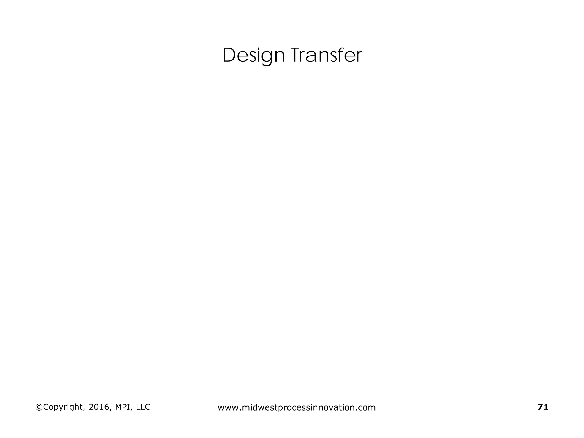 Design Transfer
©Copyright, 2016, MPI, LLC www.midwestprocessinnovation.com 71
 
