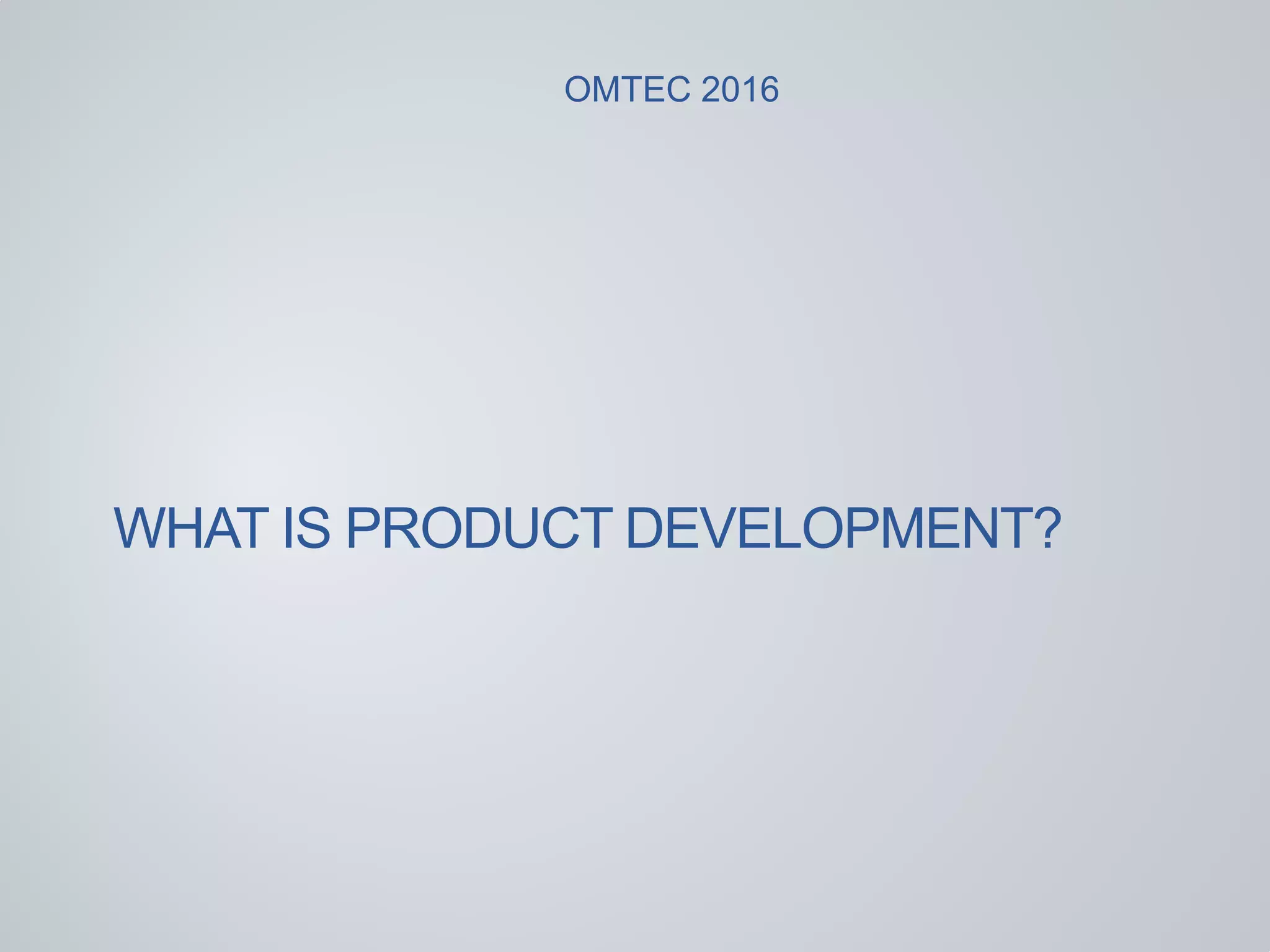 WHAT IS PRODUCT DEVELOPMENT?
OMTEC 2016
 